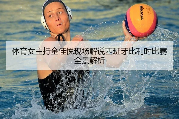 体育女主持金佳悦现场解说西班牙比利时比赛全景解析