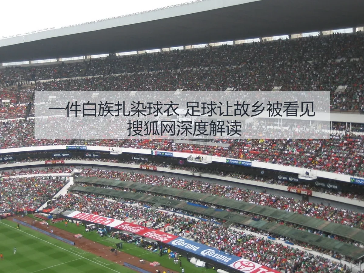 一件白族扎染球衣 足球让故乡被看见 搜狐网深度解读
